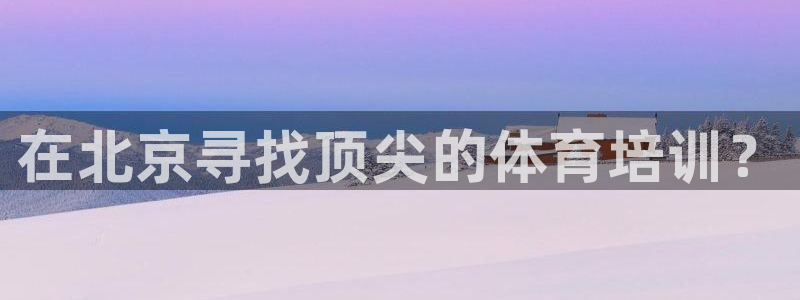 极悦平台官网登录入口下载：在北京寻找顶尖的体育培训？