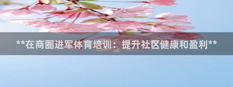 极悦平台官方网站登录网址：**在商圈进军体育培训：提