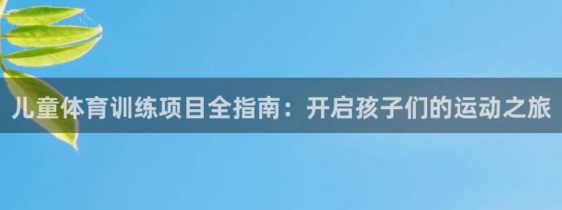 极悦平台家7O777：儿童体育训练项目全指南：开启孩