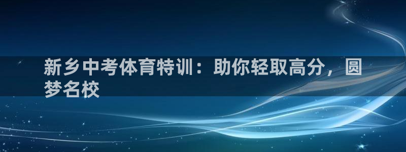 极悦官方网站入口网址是多少：新乡中考体育特训：助你轻